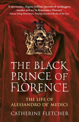 Black Prince of Florence The Spectacular Life and Treacherous World of Alessandro de Medici  9780099586944 Front Cover