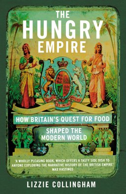 Hungry Empire How Britain's Quest for Food Shaped the Modern World  9780099586951 Front Cover