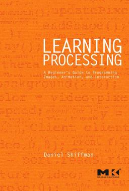 Learning Processing A Beginner's Guide to Programming Images, Animation, and Interaction  9780123736024 Front Cover