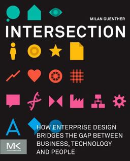 Intersection How Enterprise Design Bridges the Gap Between Business, Technology, and People  9780123884350 Front Cover