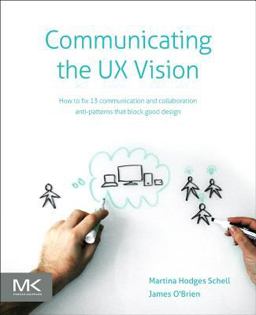 Communicating the UX Vision 13 Anti-Patterns That Block Good Ideas  9780124201972 Front Cover