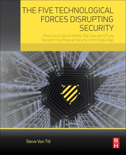 Five Technological Forces Disrupting Security How Cloud, Social, Mobile, Big Data and IoT Are Transforming Physical Security in the Digital Age  9780128050958 Front Cover
