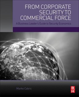 From Corporate Security to Commercial Force A Business Leader's Guide to Security Economics  9780128051498 Front Cover