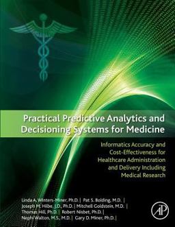 Practical Predictive Analytics and Decisioning Systems for Medicine Informatics Accuracy and Cost-Effectiveness for Healthcare Administration and Delivery Including Medical Research  9780128100622 Front Cover