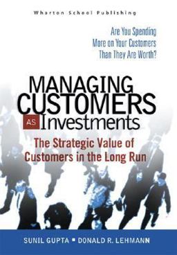 Managing Customers as Investments The Strategic Value of Customers in the Long Run  9780131428959 Front Cover