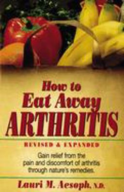 How to Eat Away Arthritis Gain Relief from the Pain and Discomfort of Arthritis Through Nature's Remedies 2nd 9780132428927 Front Cover