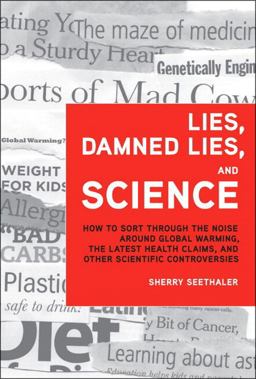 Lies, Damned Lies, and Science How to Sort Through the Noise Around Global Warming, the Latest Health Claims, and Other Scientific Controversies  9780132849449 Front Cover
