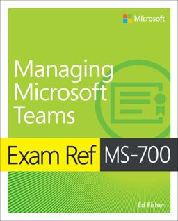Exam Ref MS-700 Managing Microsoft Teams Exam Ref MS-700 Managing Microsoft Teams
