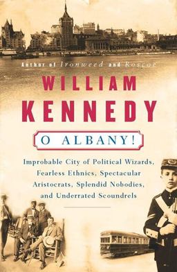 O Albany! Improbable City of Political Wizards, Fearless Ethnics, Spectacular, Aristocrats, Splendid Nobodies, and Underrated Scoundrels  9780140074161 Front Cover