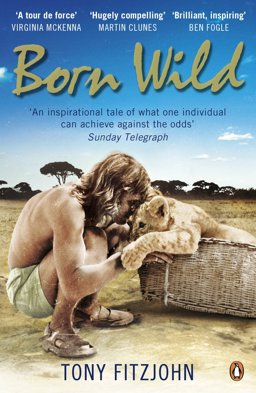 Born Wild The Extraordinary Story of One Man's Passion for Lions and for Africa  9780141048567 Front Cover