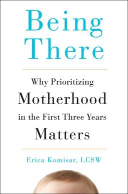 Being There Why Prioritizing Motherhood in the First Three Years Matters  9780143109297 Front Cover