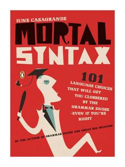 Mortal Syntax 101 Language Choices That Will Get You Clobbered by the Grammar Snobs--Even If y Ou're Right  9780143113324 Front Cover