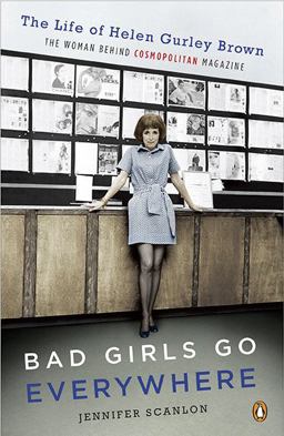 Bad Girls Go Everywhere The Life of Helen Gurley Brown, the Woman Behind Cosmopolitan Magazine  9780143118121 Front Cover