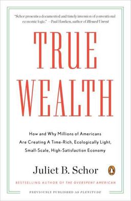True Wealth How and Why Millions of Americans Are Creating a Time-Rich, Ecologically Light, Small-Scale, High-Satisfaction Economy  9780143119425 Front Cover