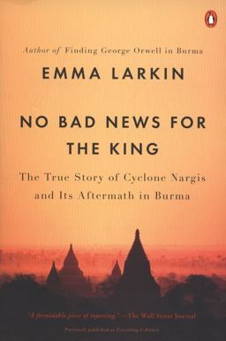 No Bad News for the King The True Story of Cyclone Nargis and Its Aftermath in Burma  9780143119616 Front Cover