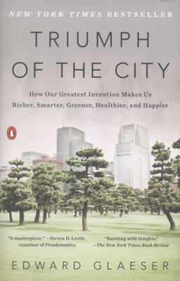 Triumph of the City How Our Greatest Invention Makes Us Richer, Smarter, Greener, Healthier, and Happier  9780143120544 Front Cover