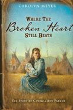 Where the Broken Heart Still Beats The Story of Cynthia Ann Parker  9780152956028 Front Cover