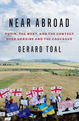 Near Abroad Putin, the West, and the Contest over Ukraine and the Caucasus  9780190069513 Front Cover
