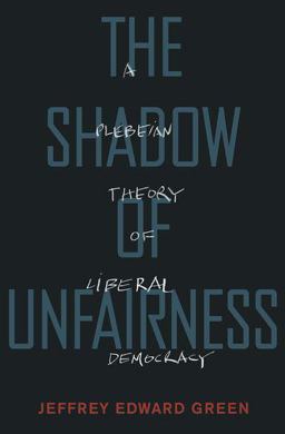Shadow of Unfairness A Plebeian Theory of Liberal Democracy  9780190215903 Front Cover
