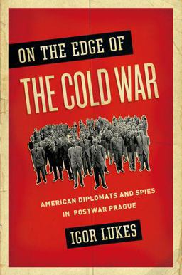 On the Edge of the Cold War American Diplomats and Spies in Postwar Prague 2015 9780190217846 Front Cover