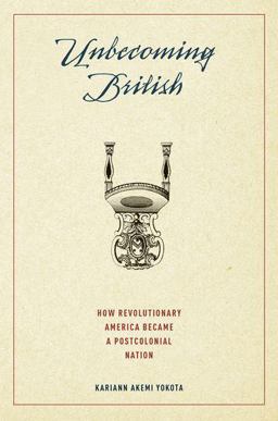 Unbecoming British How Revolutionary America Became a Postcolonial Nation  9780190217877 Front Cover