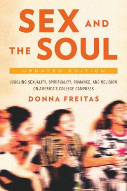 Sex and the Soul, Updated Edition Juggling Sexuality, Spirituality, Romance, and Religion on America's College Campuses 2nd 9780190221287 Front Cover