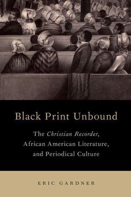 Black Print Unbound The Christian Recorder, African American Literature, and Periodical Culture  9780190237097 Front Cover