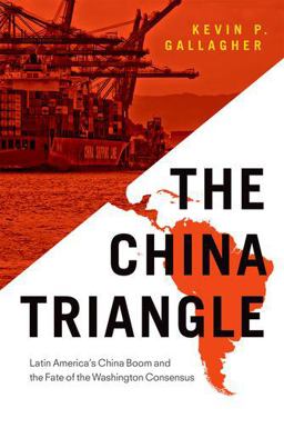 China Triangle Latin America's China Boom and the Fate of the Washington Consensus  9780190246730 Front Cover