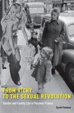 From Vichy to the Sexual Revolution Gender and Family Life in Postwar France  9780190248628 Front Cover