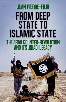From Deep State to Islamic State The Arab Counter-Revolution and Its Jihadi Legacy  9780190264062 Front Cover