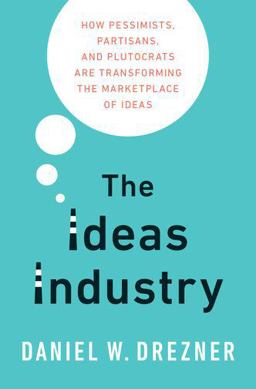 Ideas Industry How Pessimists, Partisans, and Plutocrats Are Transforming the Marketplace of Ideas  9780190264604 Front Cover