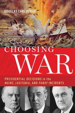 Choosing War Presidential Decisions in the Maine, Lusitania, and Panay Incidents  9780190268688 Front Cover