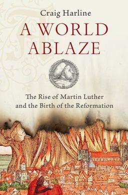 World Ablaze The Rise of Martin Luther and the Birth of the Reformation  9780190275181 Front Cover