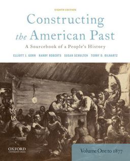 Constructing the American Past A Sourcebook of a People's History, Volume 1 To 1877 8th 9780190280956 Front Cover