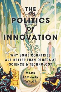 Politics of Innovation Why Some Countries Are Better Than Others at Science and Technology  9780190464134 Front Cover