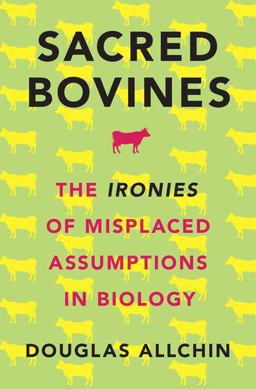Sacred Bovines The Ironies of Misplaced Assumptions in Biology  9780190490362 Front Cover