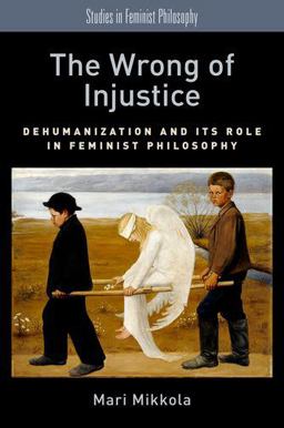 Wrong of Injustice Dehumanization and Its Role in Feminist Philosophy  9780190601089 Front Cover