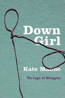 Down Girl The Logic of Misogyny  9780190604981 Front Cover