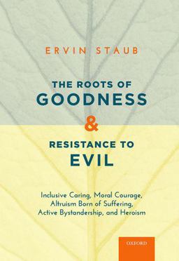 Roots of Goodness and Resistance to Evil Inclusive Caring, Moral Courage, Altruism Born of Suffering, Active Bystandership, and Heroism  9780190607982 Front Cover