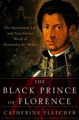 Black Prince of Florence The Spectacular Life and Treacherous World of Alessandro de' Medici  9780190612726 Front Cover