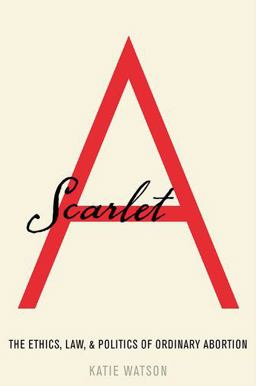 Scarlet A The Ethics, Law, and Politics of Ordinary Abortion  9780190624859 Front Cover
