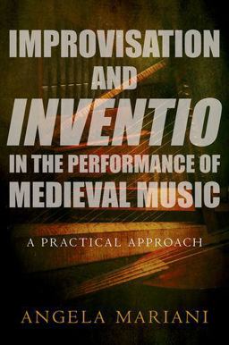 Improvisation and Inventio in the Performance of Medieval Music A Practical Approach  9780190631185 Front Cover
