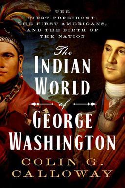 Indian World of George Washington The First President, the First Americans, and the Birth of the Nation  9780190652166 Front Cover