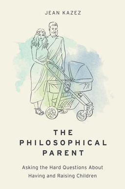 Philosophical Parent Asking the Hard Questions about Having and Raising Children  9780190652609 Front Cover