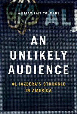 Unlikely Audience Al Jazeera's Struggle in America  9780190655723 Front Cover