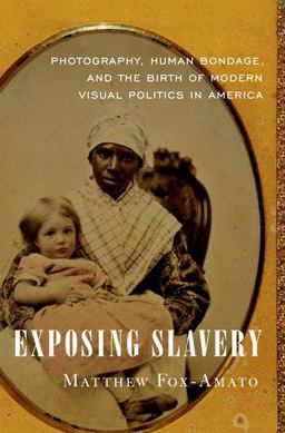 Exposing Slavery Photography, Human Bondage, and the Birth of Modern Visual Politics in America  9780190663933 Front Cover