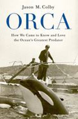 Orca How We Came to Know and Love the Ocean's Greatest Predator  9780190673093 Front Cover