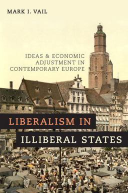 Liberalism in Illiberal States Ideas and Economic Adjustment in Contemporary Europe  9780190683993 Front Cover