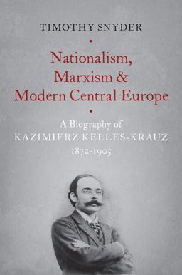 Nationalism, Marxism, and Modern Central Europe A Biography of Kazimierz Kelles-Krauz, 1872-1905  9780190846084 Front Cover