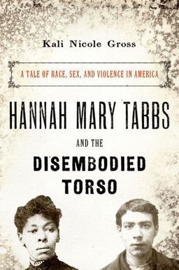 Hannah Mary Tabbs and the Disembodied Torso A Tale of Race, Sex, and Violence in America  9780190860011 Front Cover
